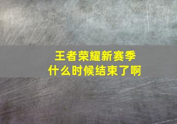 王者荣耀新赛季什么时候结束了啊