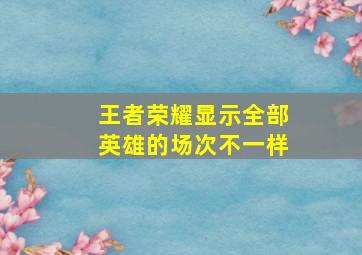 王者荣耀显示全部英雄的场次不一样