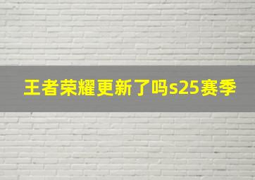 王者荣耀更新了吗s25赛季