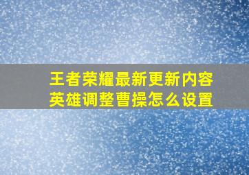 王者荣耀最新更新内容英雄调整曹操怎么设置