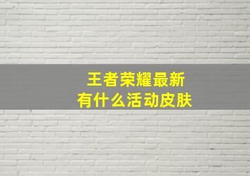 王者荣耀最新有什么活动皮肤