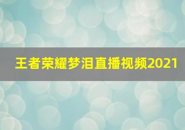 王者荣耀梦泪直播视频2021