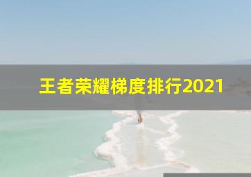 王者荣耀梯度排行2021