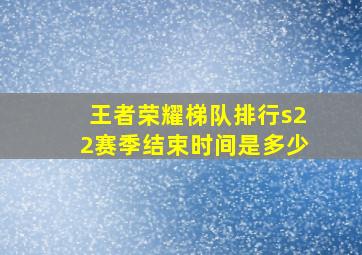 王者荣耀梯队排行s22赛季结束时间是多少