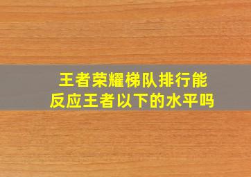 王者荣耀梯队排行能反应王者以下的水平吗