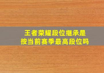 王者荣耀段位继承是按当前赛季最高段位吗