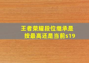 王者荣耀段位继承是按最高还是当前s19