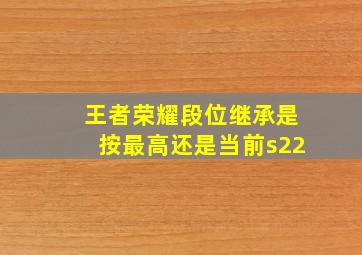 王者荣耀段位继承是按最高还是当前s22