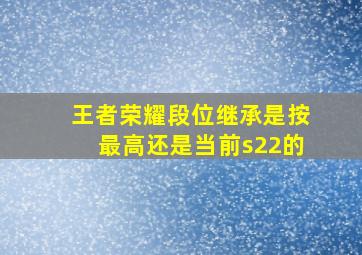 王者荣耀段位继承是按最高还是当前s22的