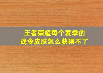 王者荣耀每个赛季的战令皮肤怎么获得不了