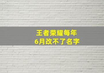 王者荣耀每年6月改不了名字