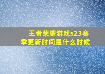 王者荣耀游戏s23赛季更新时间是什么时候