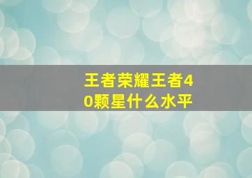 王者荣耀王者40颗星什么水平