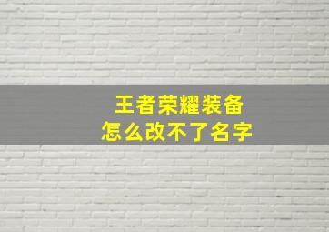 王者荣耀装备怎么改不了名字