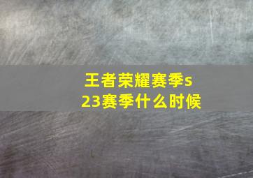 王者荣耀赛季s23赛季什么时候