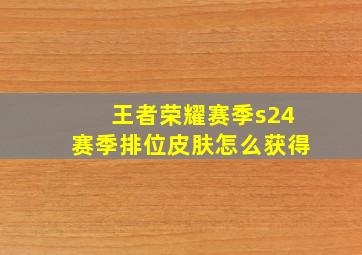 王者荣耀赛季s24赛季排位皮肤怎么获得