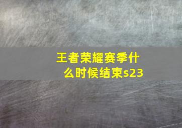 王者荣耀赛季什么时候结束s23