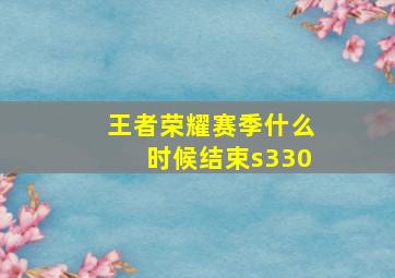 王者荣耀赛季什么时候结束s330