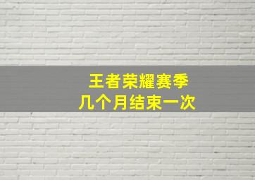 王者荣耀赛季几个月结束一次