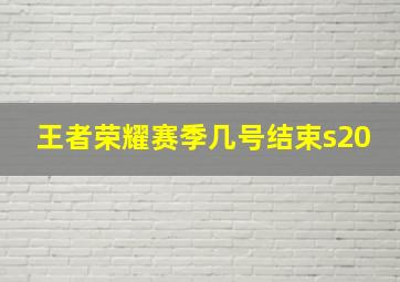 王者荣耀赛季几号结束s20