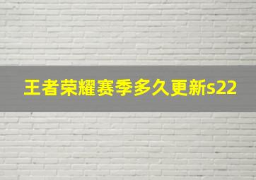 王者荣耀赛季多久更新s22