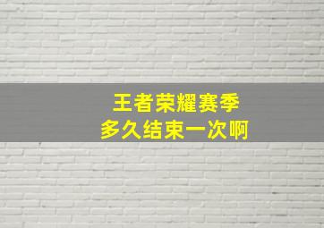 王者荣耀赛季多久结束一次啊