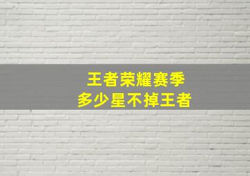 王者荣耀赛季多少星不掉王者