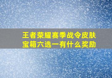 王者荣耀赛季战令皮肤宝箱六选一有什么奖励