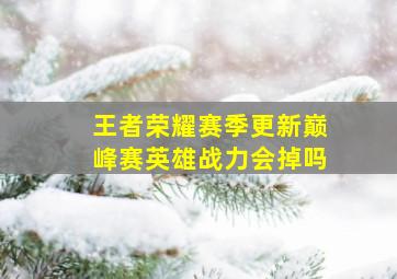 王者荣耀赛季更新巅峰赛英雄战力会掉吗