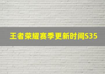 王者荣耀赛季更新时间S35