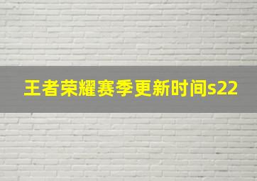 王者荣耀赛季更新时间s22