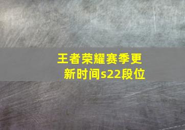 王者荣耀赛季更新时间s22段位