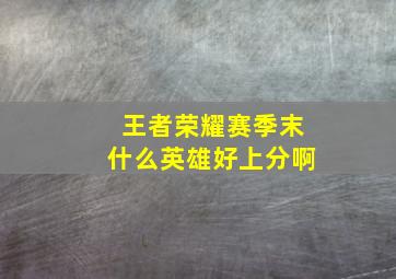 王者荣耀赛季末什么英雄好上分啊