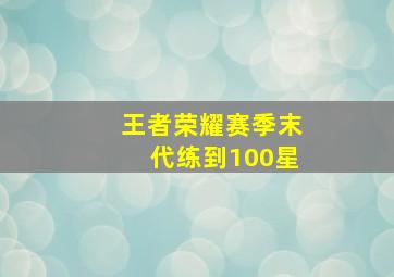 王者荣耀赛季末代练到100星