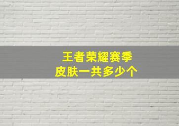 王者荣耀赛季皮肤一共多少个