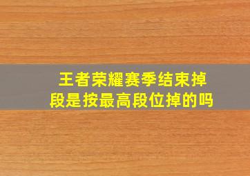 王者荣耀赛季结束掉段是按最高段位掉的吗