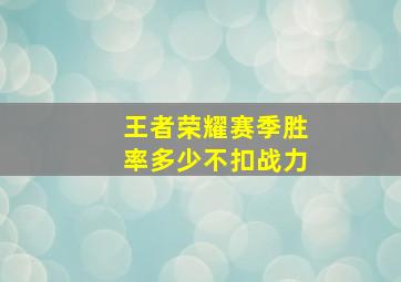 王者荣耀赛季胜率多少不扣战力