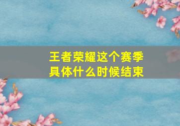 王者荣耀这个赛季具体什么时候结束