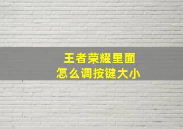 王者荣耀里面怎么调按键大小