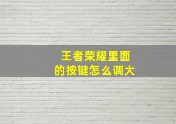 王者荣耀里面的按键怎么调大