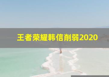 王者荣耀韩信削弱2020