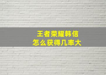 王者荣耀韩信怎么获得几率大