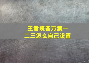 王者装备方案一二三怎么自己设置