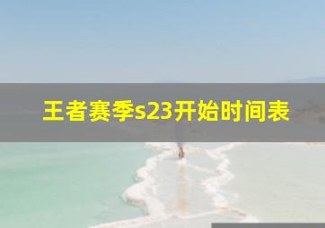 王者赛季s23开始时间表