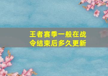 王者赛季一般在战令结束后多久更新