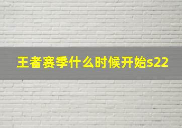 王者赛季什么时候开始s22