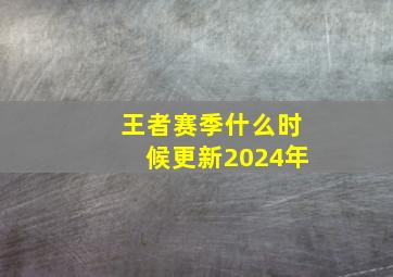 王者赛季什么时候更新2024年