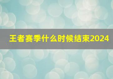 王者赛季什么时候结束2024