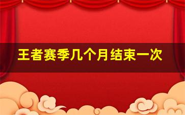 王者赛季几个月结束一次