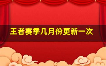 王者赛季几月份更新一次